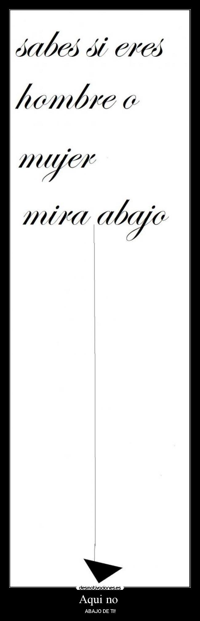 Aqui no - ABAJO DE TI!