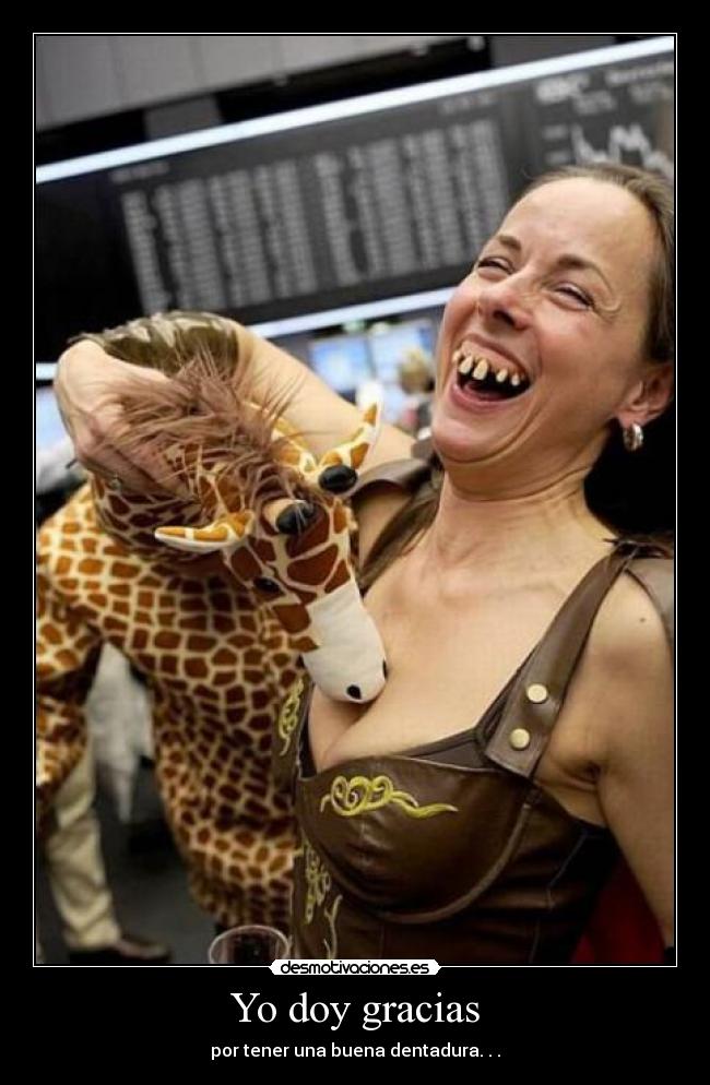 Yo doy gracias - por tener una buena dentadura. . .