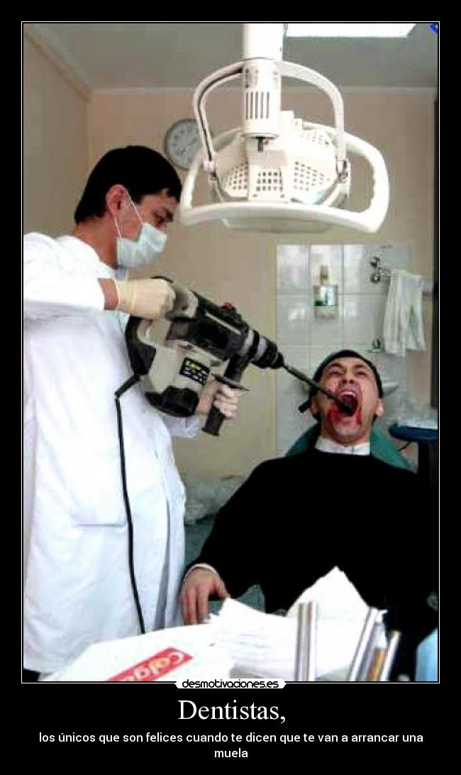 Dentistas, - los únicos que son felices cuando te dicen que te van a arrancar una muela