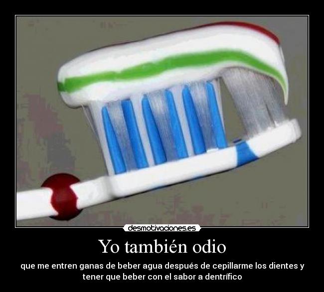 Yo también odio - que me entren ganas de beber agua después de cepillarme los dientes y
tener que beber con el sabor a dentrífico