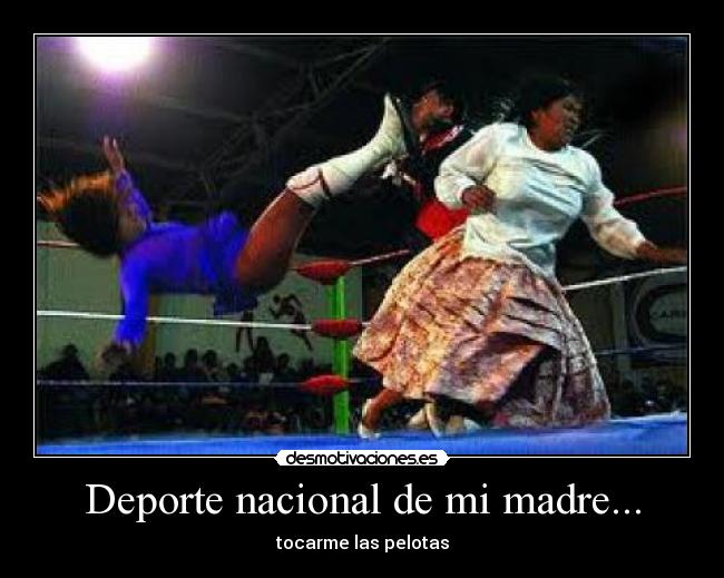 Deporte nacional de mi madre... - tocarme las pelotas