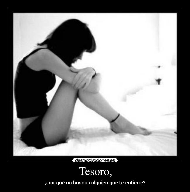 Tesoro, - ¿por qué no buscas alguien que te entierre?