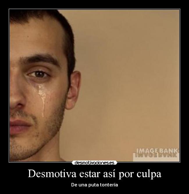 Desmotiva estar así por culpa - 