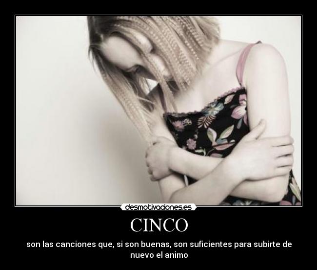 CINCO - son las canciones que, si son buenas, son suficientes para subirte de nuevo el animo