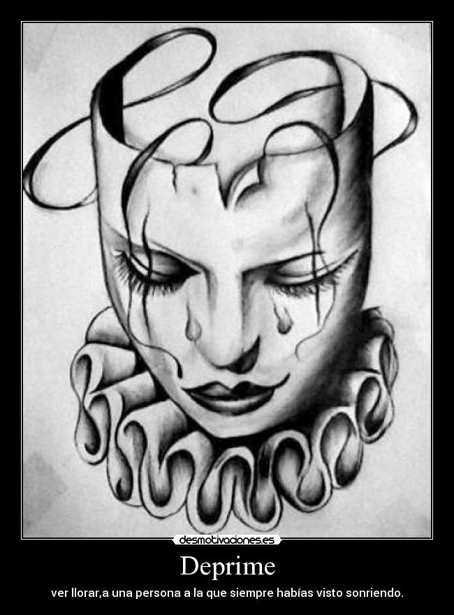 Deprime - ver llorar,a una persona a la que siempre habías visto sonriendo.