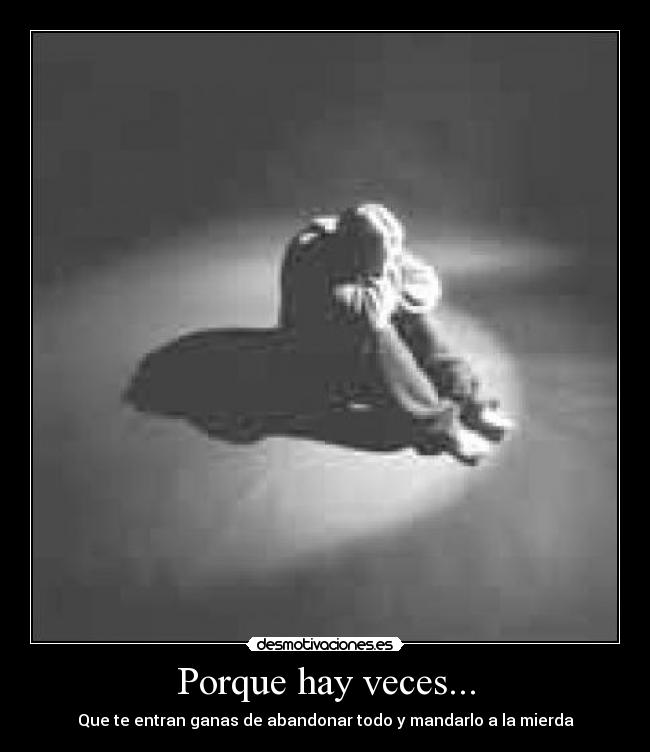 Porque hay veces... - Que te entran ganas de abandonar todo y mandarlo a la mierda