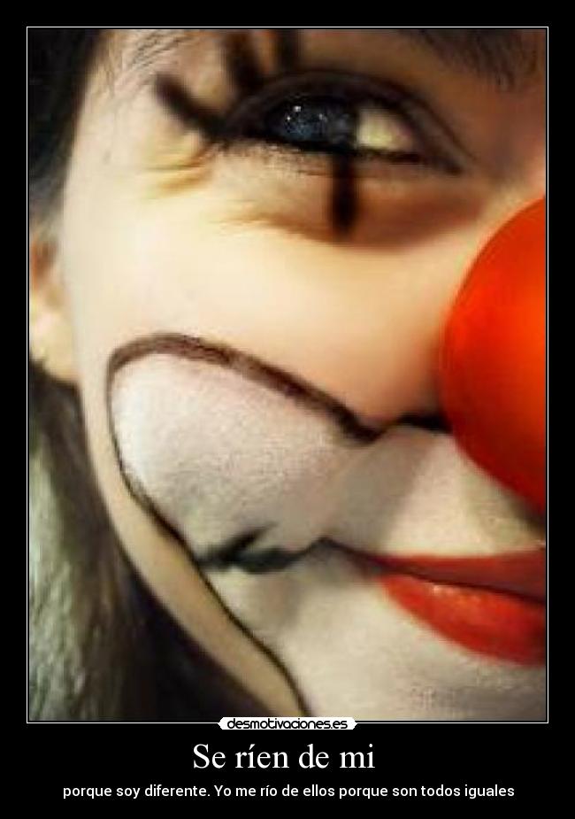 Se ríen de mi  - porque soy diferente. Yo me río de ellos porque son todos iguales