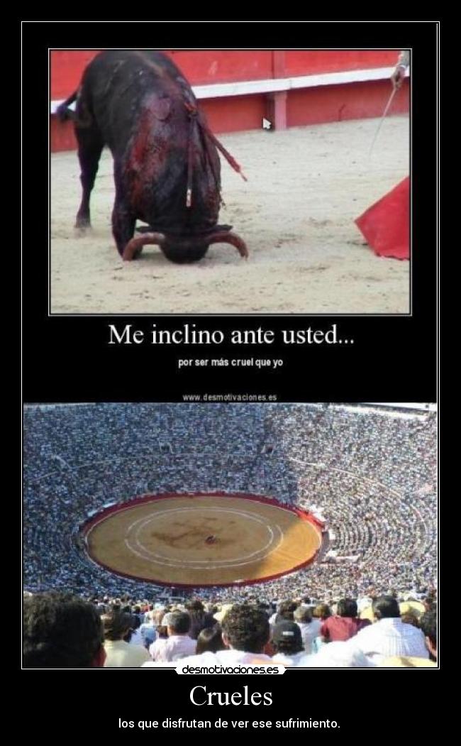 Crueles - los que disfrutan de ver ese sufrimiento.