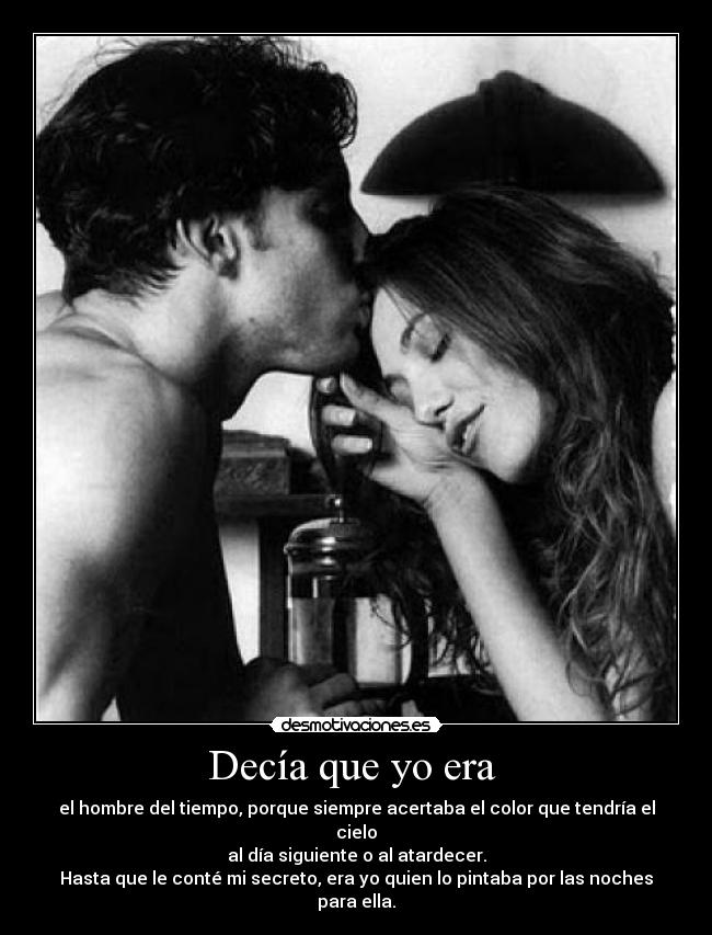 Decía que yo era - el hombre del tiempo, porque siempre acertaba el color que tendría el cielo
al día siguiente o al atardecer.
Hasta que le conté mi secreto, era yo quien lo pintaba por las noches para ella.