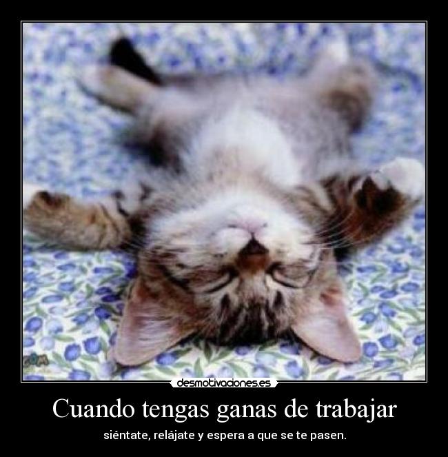 Cuando tengas ganas de trabajar - siéntate, relájate y espera a que se te pasen.