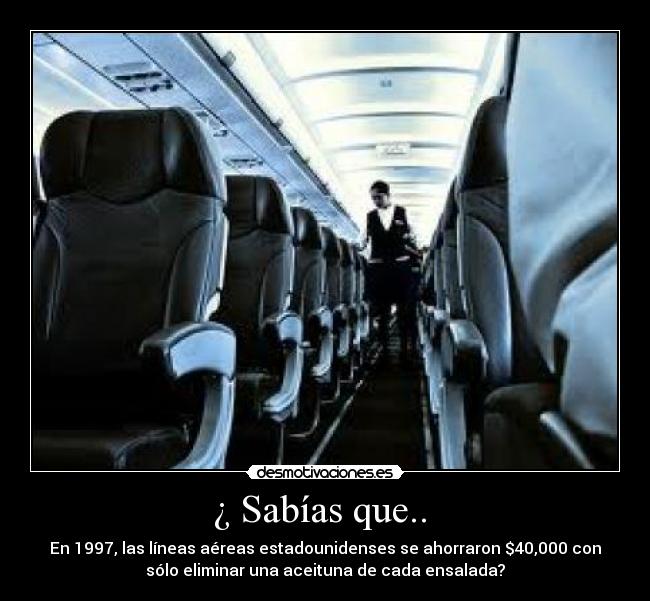 ¿ Sabías que.. - En 1997, las líneas aéreas estadounidenses se ahorraron $40,000 con
sólo eliminar una aceituna de cada ensalada?