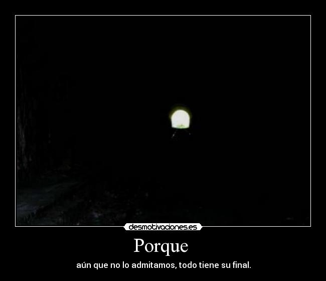 Porque - aún que no lo admitamos, todo tiene su final.