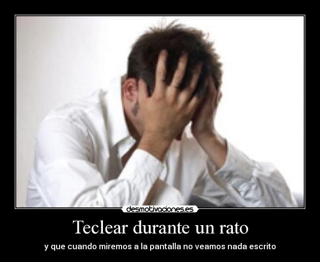 Teclear durante un rato - y que cuando miremos a la pantalla no veamos nada escrito