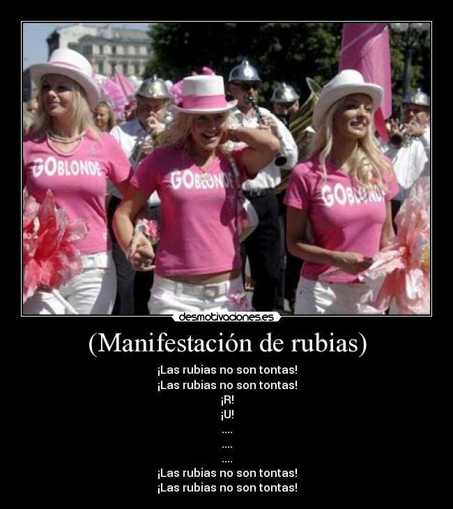 (Manifestación de rubias) - ¡Las rubias no son tontas!
¡Las rubias no son tontas!
¡R!
¡U!
....
....
....
¡Las rubias no son tontas!
¡Las rubias no son tontas!