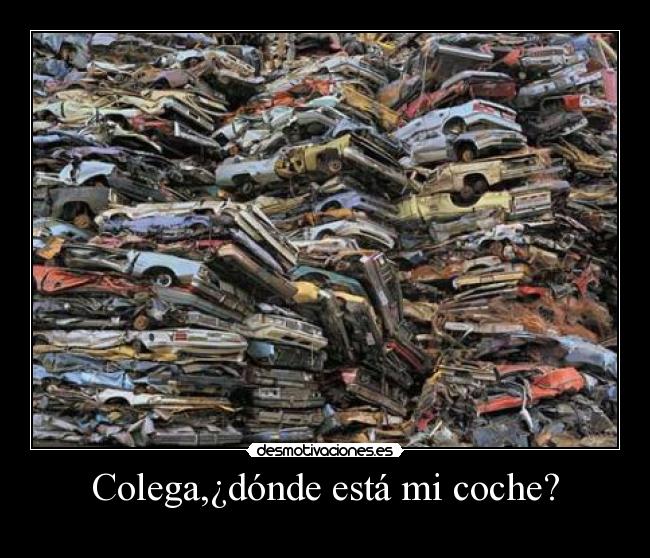 Colega,¿dónde está mi coche? -