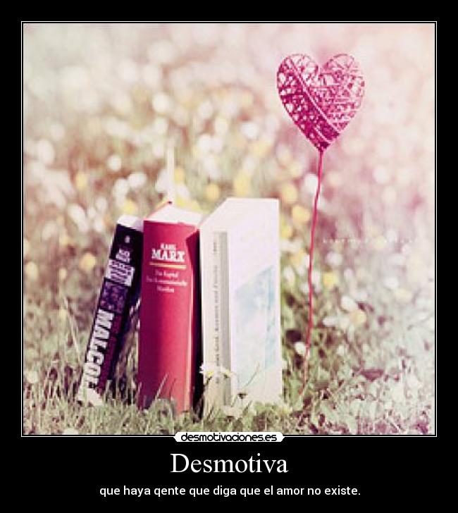 Desmotiva - que haya qente que diga que el amor no existe.