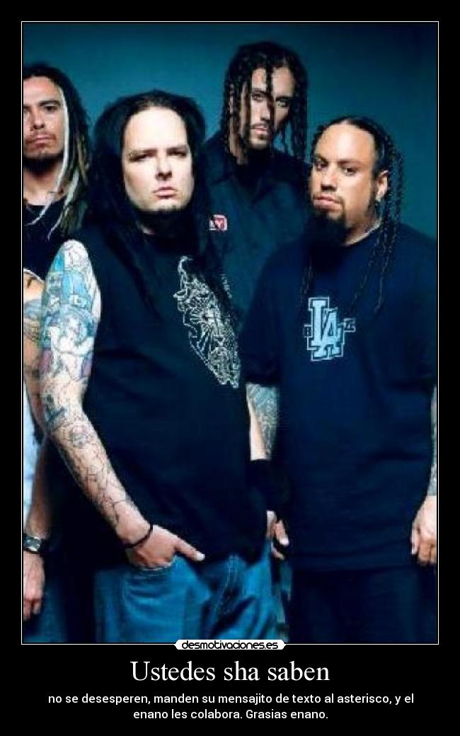 Ustedes sha saben - no se desesperen, manden su mensajito de texto al asterisco, y el
enano les colabora. Grasias enano.