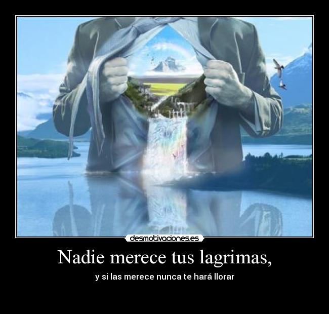 Nadie merece tus lagrimas, - y si las merece nunca te hará llorar

