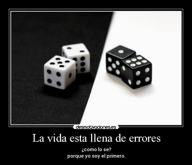 La vida esta llena de errores - ¿como lo se?
porque yo soy el primero.