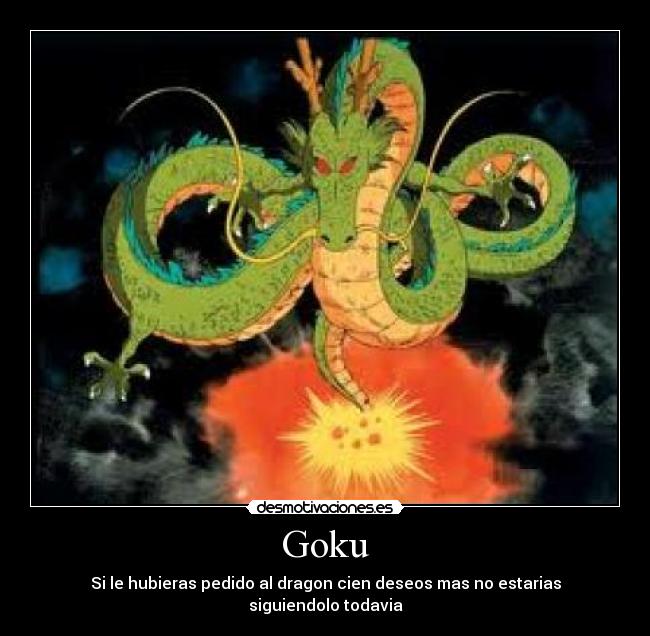 Goku - Si le hubieras pedido al dragon cien deseos mas no estarias siguiendolo todavia