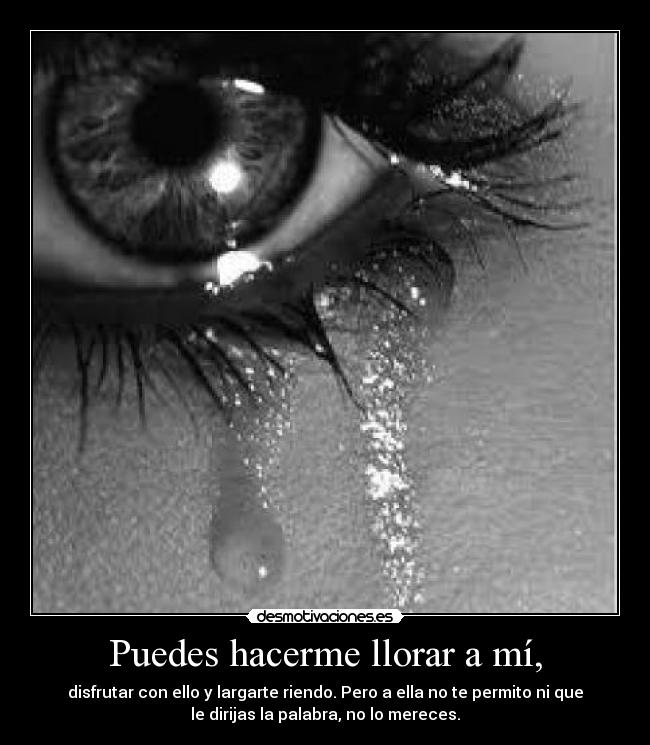 Puedes hacerme llorar a mí, - 
