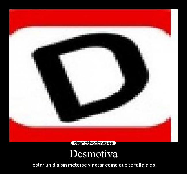 Desmotiva - estar un día sin meterse y notar como que te falta algo