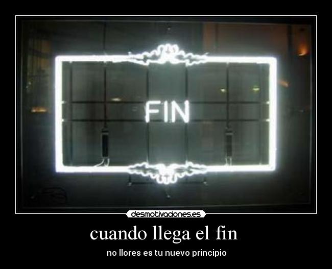 cuando llega el fin  - no llores es tu nuevo principio