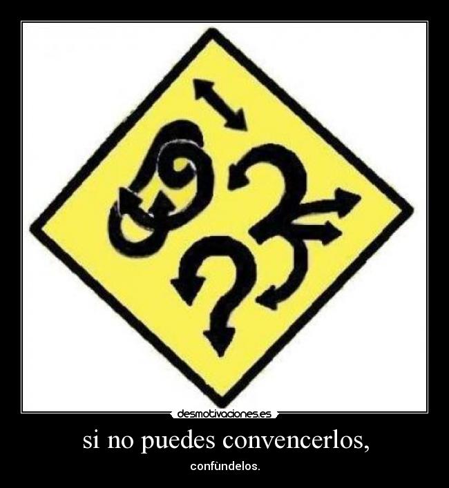 si no puedes convencerlos, - confùndelos.