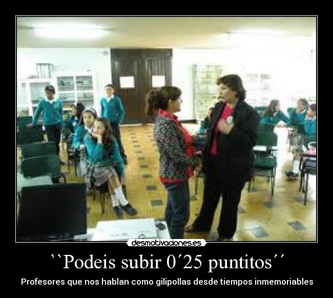 ``Podeis subir 0´25 puntitos´´ - Profesores que nos hablan como gilipollas desde tiempos inmemoriables