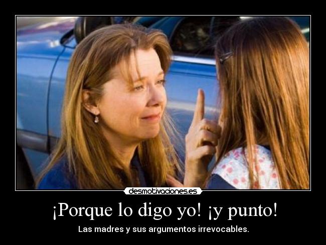 ¡Porque lo digo yo! ¡y punto! - Las madres y sus argumentos irrevocables.