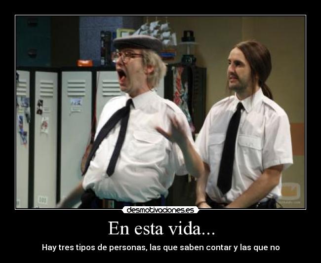 En esta vida... - Hay tres tipos de personas, las que saben contar y las que no