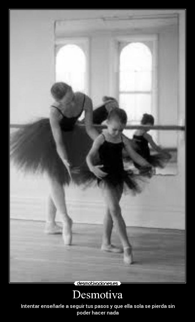 Desmotiva - Intentar enseñarle a seguir tus pasos y que ella sola se pierda sin poder hacer nada
