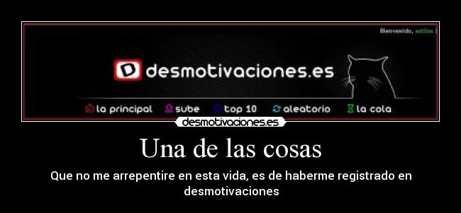 Una de las cosas - Que no me arrepentire en esta vida, es de haberme registrado en desmotivaciones