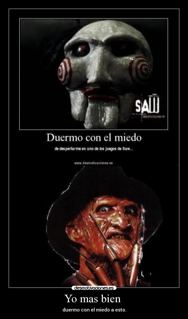 Yo mas bien  - duermo con el miedo a esto.