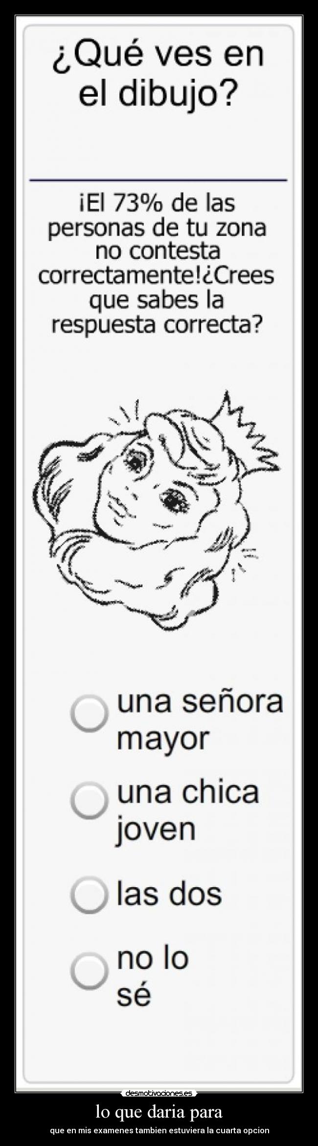 lo que daria para - que en mis examenes tambien estuviera la cuarta opcion