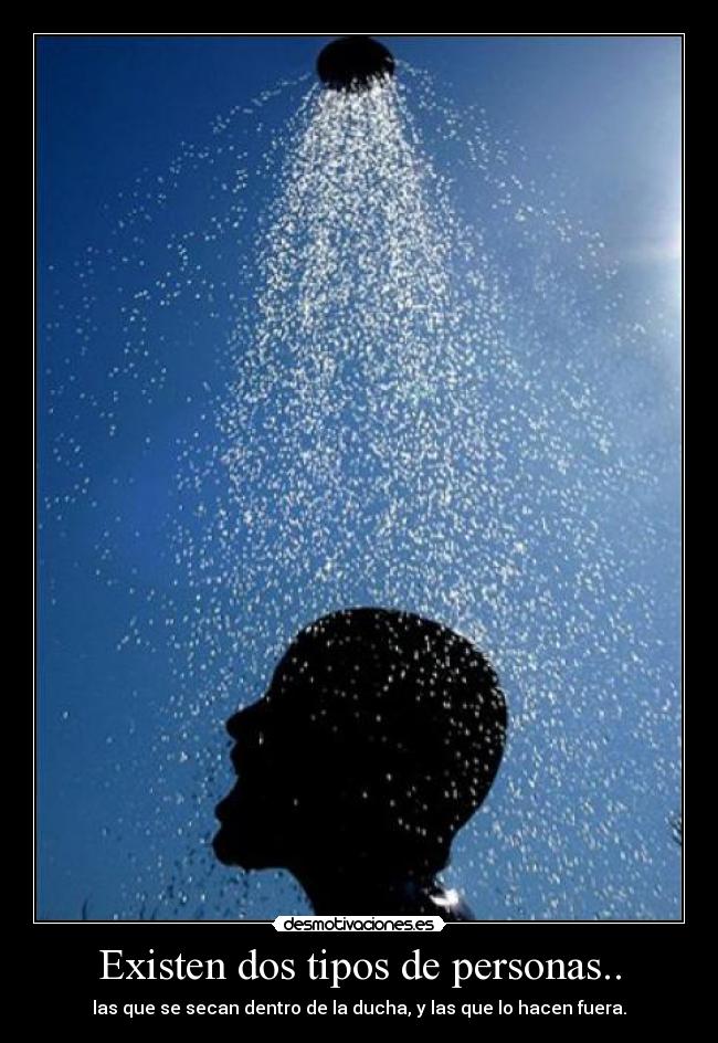 Existen dos tipos de personas.. - las que se secan dentro de la ducha, y las que lo hacen fuera.