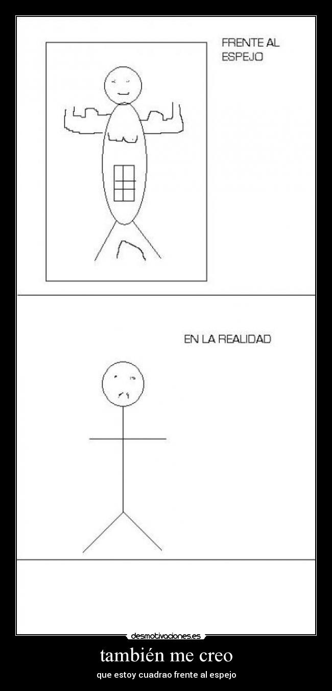 también me creo - que estoy cuadrao frente al espejo