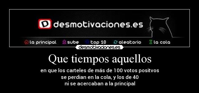Que tiempos aquellos - en que los carteles de más de 100 votos positvos
se perdian en la cola, y los de 40
ni se acercaban a la principal