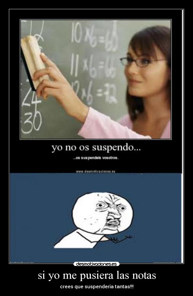 si yo me pusiera las notas - crees que suspenderia tantas!!!