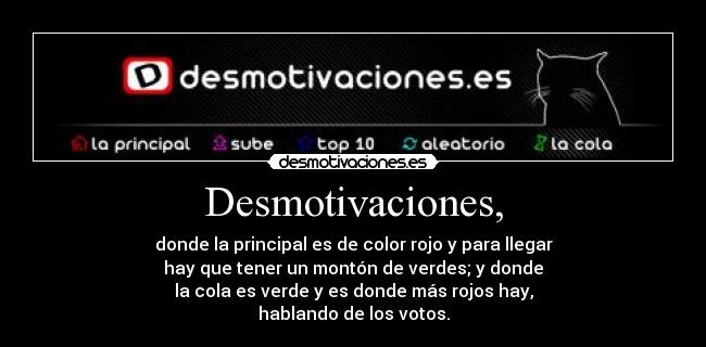 Desmotivaciones, - donde la principal es de color rojo y para llegar
hay que tener un montón de verdes; y donde
la cola es verde y es donde más rojos hay,
hablando de los votos.