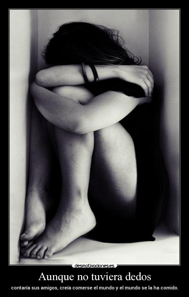 Aunque no tuviera dedos - contaría sus amigos, creía comerse el mundo y el mundo se la ha comido.