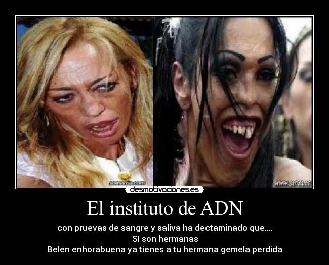 El instituto de ADN - con pruevas de sangre y saliva ha dectaminado que....
SI son hermanas
Belen enhorabuena ya tienes a tu hermana gemela perdida
