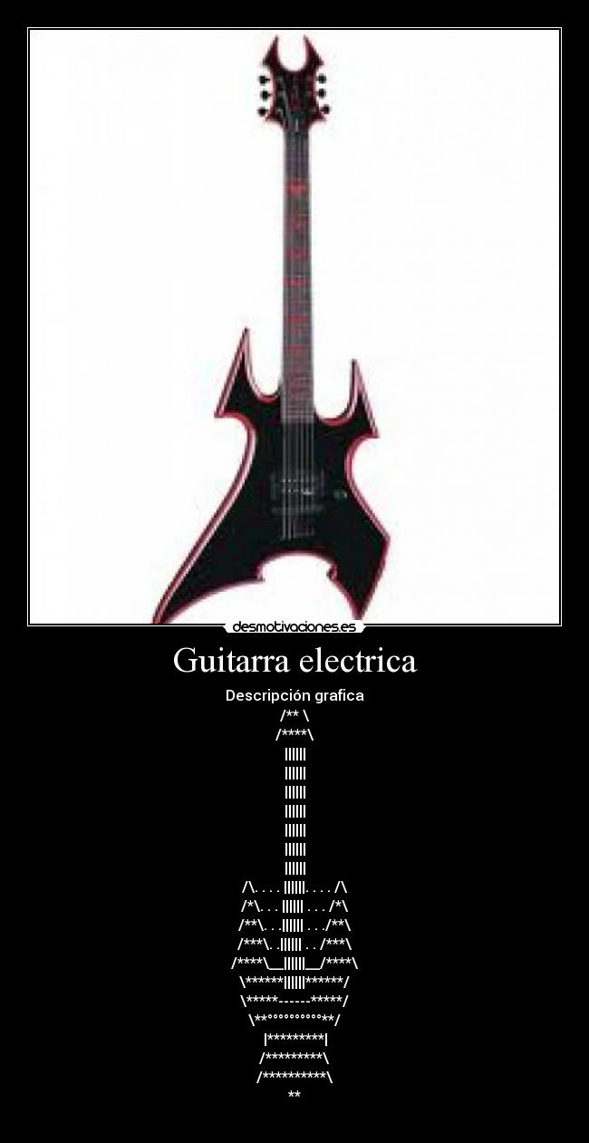 Guitarra electrica - Descripción grafica
/** \
/****\
||||||
||||||
||||||
||||||
||||||
||||||
||||||
/\. . . . ||||||. . . . /\
/*\. . . |||||| . . . /*\
/**\. . .|||||| . . ./**\
/***\. .|||||| . . /***\
/****\__||||||__/****\
\******||||||******/
\*****------*****/
\**°°°°°°°°°°**/
|*********|
/*********\
/**********\
**