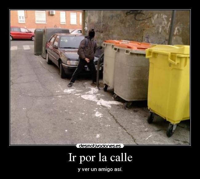 Ir por la calle - y ver un amigo así.