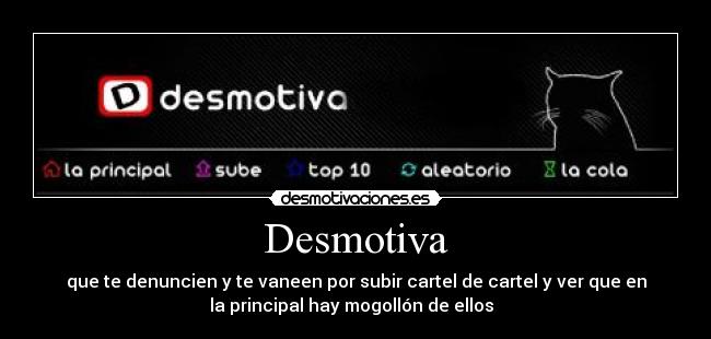 Desmotiva - que te denuncien y te vaneen por subir cartel de cartel y ver que en
la principal hay mogollón de ellos