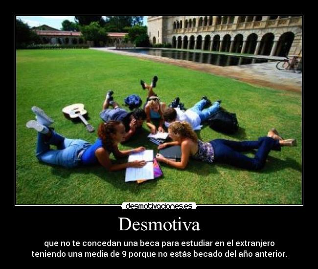 Desmotiva - que no te concedan una beca para estudiar en el extranjero
teniendo una media de 9 porque no estás becado del año anterior.