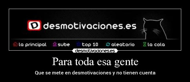 Para toda esa gente - Que se mete en desmotivaciones y no tienen cuenta