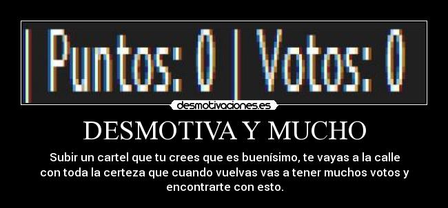 DESMOTIVA Y MUCHO - Subir un cartel que tu crees que es buenísimo, te vayas a la calle
con toda la certeza que cuando vuelvas vas a tener muchos votos y
encontrarte con esto.
