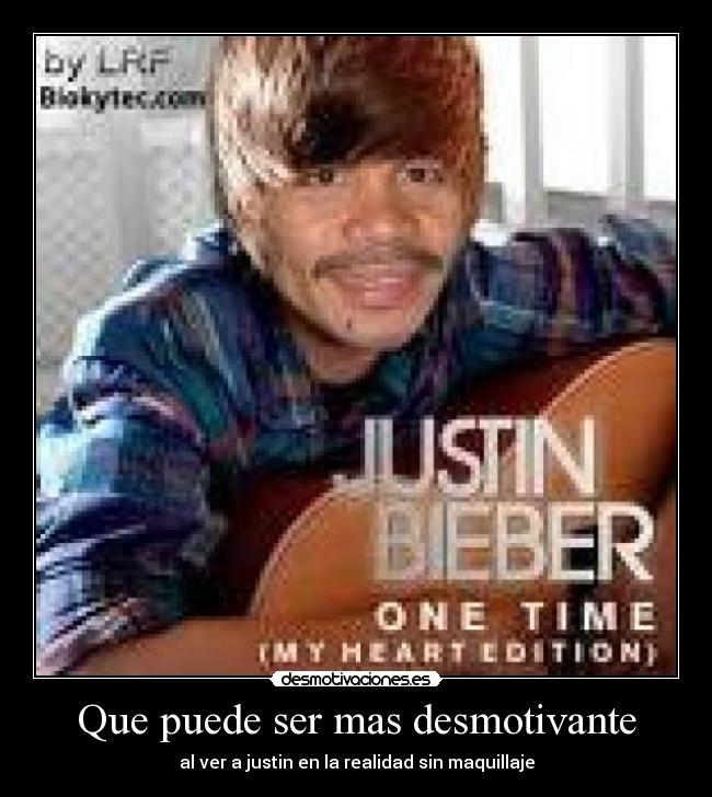 Que puede ser mas desmotivante - al ver a justin en la realidad sin maquillaje