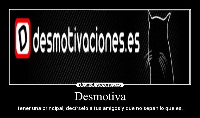 Desmotiva - tener una principal, decírselo a tus amigos y que no sepan lo que es.